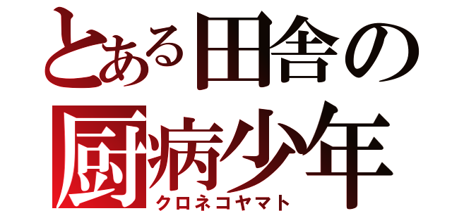 とある田舎の厨病少年（クロネコヤマト）