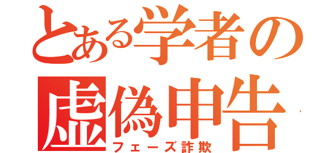 とある学者の虚偽申告（フェーズ詐欺）