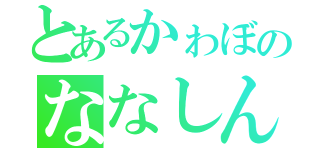 とあるかゎぼのななしん（）