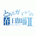 とあるガイキチの在日加藤雅樹Ⅱ（バカチョン 腐ったオッサン）