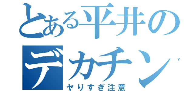 とある平井のデカチン（ヤりすぎ注意）