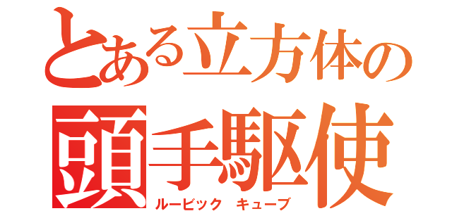 とある立方体の頭手駆使（ルービック キューブ）