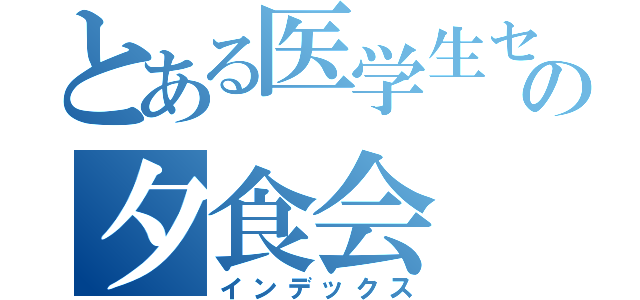 とある医学生センターの夕食会（インデックス）