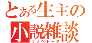 とある生主の小説雑談（ラノベトーク）