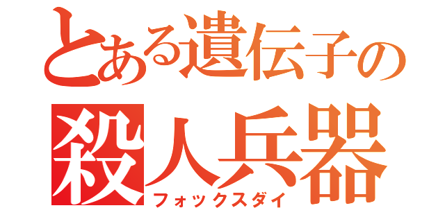 とある遺伝子の殺人兵器（フォックスダイ）