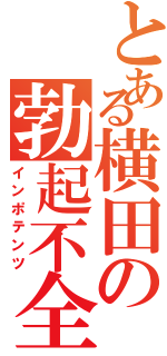 とある横田の勃起不全（インポテンツ）