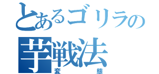 とあるゴリラの芋戦法（変態）