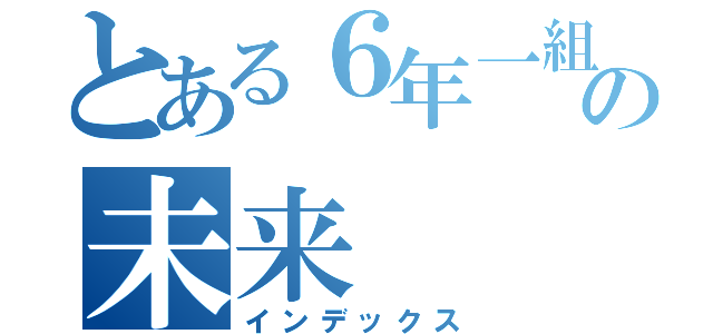 とある６年一組の未来（インデックス）