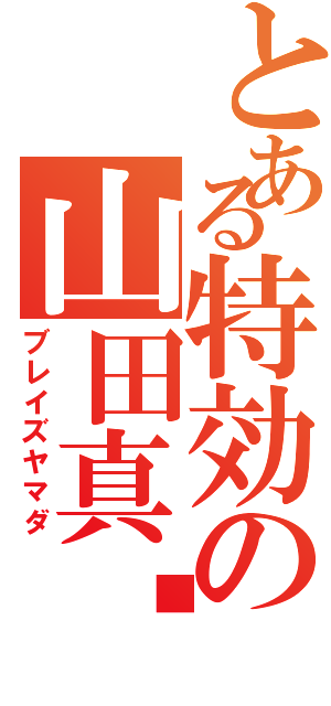 とある特効の山田真⼆（ブレイズヤマダ）