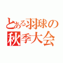 とある羽球の秋季大会（）