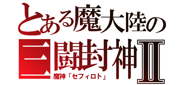 とある魔大陸の三闘封神Ⅱ（魔神「セフィロト」）