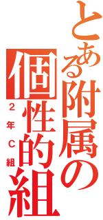 とある附属の個性的組（２年Ｃ組）