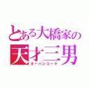 とある大橋家の天才三男（オーハシユーマ）