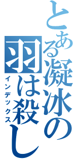 とある凝冰の羽は殺します（インデックス）
