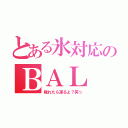 とある氷対応のＢＡＬ（触れたら凍るよ？笑っ）