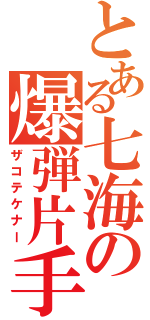 とある七海の爆弾片手剣（ザコテケナー）