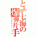 とある七海の爆弾片手剣（ザコテケナー）