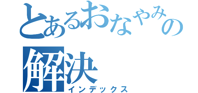 とあるおなやみの解決（インデックス）