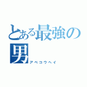 とある最強の男（アベコウヘイ）