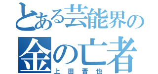 とある芸能界の金の亡者（上田晋也）