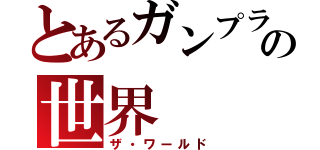 とあるガンプラの世界（ザ・ワールド）