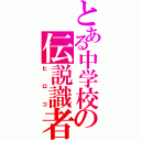 とある中学校の伝説識者（ヒロコ）