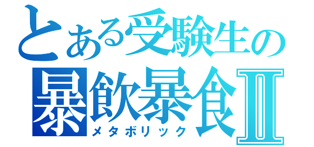 とある受験生の暴飲暴食Ⅱ（メタボリック）