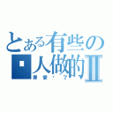 とある有些の幫人做的Ⅱ（罪愛你了）