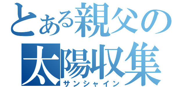 とある親父の太陽収集（サンシャイン）