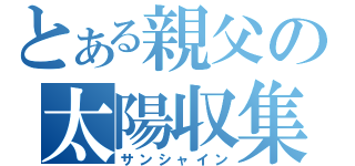 とある親父の太陽収集（サンシャイン）