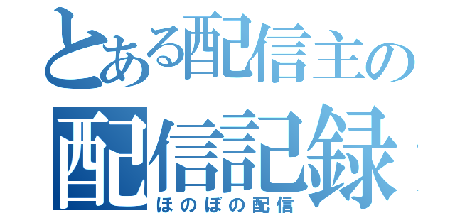 とある配信主の配信記録（ほのぼの配信）