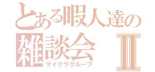 とある暇人達の雑談会Ⅱ（マイクラグループ）