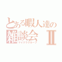 とある暇人達の雑談会Ⅱ（マイクラグループ）