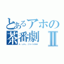 とあるアホの茶番劇Ⅱ（が、しかし、こういうの好き）