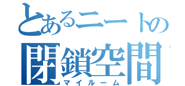 とあるニートの閉鎖空間（マイルーム）