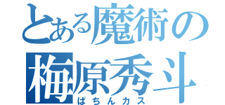 とある魔術の梅原秀斗（ぱちんカス）