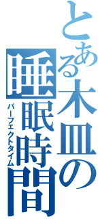 とある木皿の睡眠時間（パーフェクトタイム）