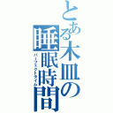 とある木皿の睡眠時間（パーフェクトタイム）