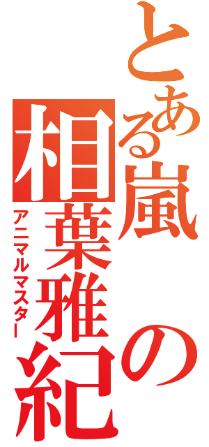 とある嵐の相葉雅紀（アニマルマスター）