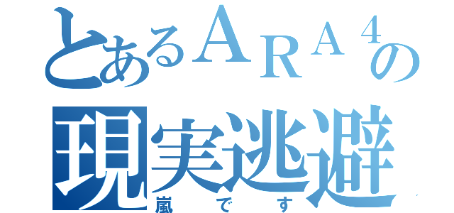 とあるＡＲＡ４の現実逃避（嵐です）