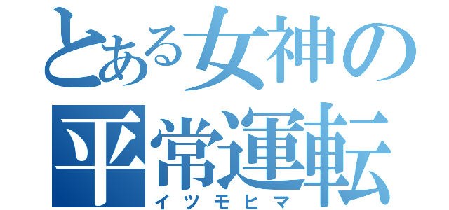 とある女神の平常運転（イツモヒマ）