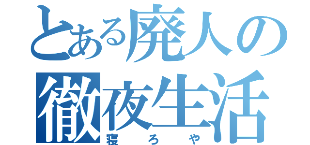 とある廃人の徹夜生活（寝ろや）