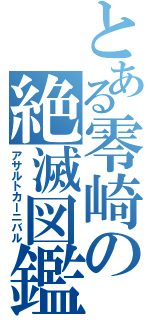 とある零崎の絶滅図鑑（アサルトカーニバル）