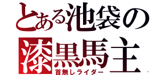 とある池袋の漆黒馬主（首無しライダー）