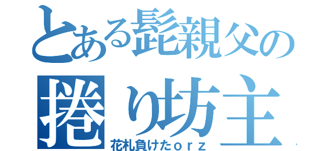 とある髭親父の捲り坊主（花札負けたｏｒｚ）