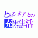 とあるメアとの充実生活（リア充爆発！）