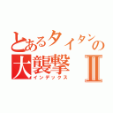 とあるタイタンの大襲撃Ⅱ（インデックス）