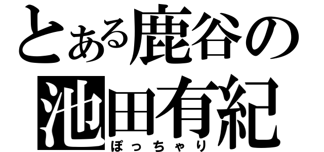 とある鹿谷の池田有紀奈（ぽっちゃり）