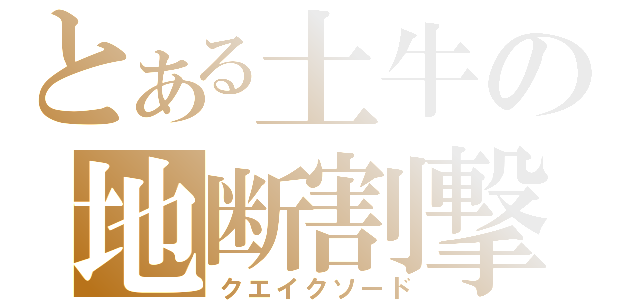 とある土牛の地断割撃（クエイクソード）