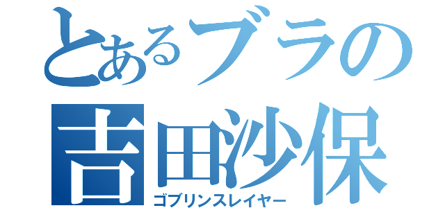 とあるブラの吉田沙保里（ゴブリンスレイヤー）